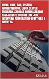 LINUX, UNIX, SAN, SYSTEM ADMINISTRATOR, LINUX SERVER ENGINEER, STORAGE ADMINISTRATOR LAST-MINUTE BOTTOM LINE JOB INTERVIEW PREPARATION QUESTIONS & ANSWERS
