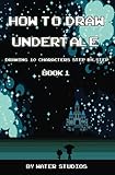 How to Draw Undertale : Drawing 10 Characters Step by Step Book 1: Learn to Draw Asriel, Doggo, Mettaton Ex and Other Cartoon Drawings (Undertale Books) (Volume 1)