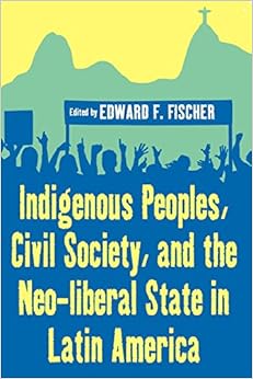 Indigenous Peoples, Civil Society, and the Neo-liberal State in Latin America Indigenous Peoples, Civil Society, and the Neo-liberal State in Latin America