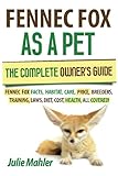 Fennec Fox as a Pet: The Complete Owner's Guide.: Fennec Fox facts, habitat, care, price, breeders, training, laws, diet, cost, health, all covered! by Julie Mahler