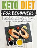Keto Diet For Beginners: Complete Beginner's Guide To The Ketogenic Diet With Delicious And Easy Rec by Julie Arden