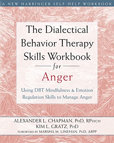 The Dialectical Behavior Therapy Skills Workbook for Anger: Using DBT Mindfulness and Emotion Regulation Skills to Manage Anger (New Harbinger Self-help Workbooks) The Dialectical Behavior Therapy Skills Workbook for Anger: Using DBT Mindfulness and Emotion Regulation Skills to Manage Anger (New Harbinger Self-help Workbooks) Paperback Kindle