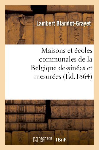 Maisons Et Écoles Communales de la Belgique Dessinées Et Mesurées Et Accompagnées: D'Un Texte Descriptif Et Explicatif (Arts) (French Edition)