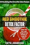 Red Smoothie Detox Factor: 35 Nourishing Red Smoothie Detox Recipes To Clean Your Gut, Help You Lose Weight And Feel Amazing In Under 30 Days