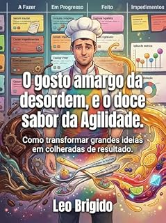 Livro O gosto amargo da desordem, e o doce sabor da Agilidade.: Como transformar grandes ideias em colheradas de resultado.