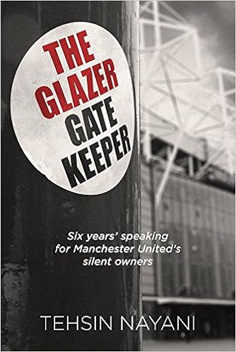 The Glazer Gatekeeper Six Years Speaking For Manchester United S Silent Owners Amazon Co Uk Nayani Tehsin Books