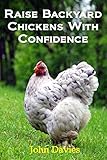 Raise Backyard Chickens with Confidence: The fastest and easiest way to learn about raising chickens! by John Davies