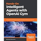 Hands-On Intelligent Agents with OpenAI Gym: Your guide to developing AI agents using deep reinforcement learning