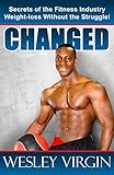 Changed, Secrets of the Fitness Industry, Weight-loss Without the Struggle!: Everything from Smoothies to Superfoods