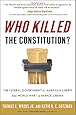 Who Killed the Constitution?: The Federal Government vs. American Liberty from World War I to Barack Obama