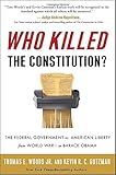 Who Killed the Constitution?: The Federal Government vs. American Liberty from World War I to Barack Obama