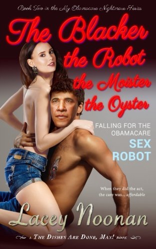 The Blacker the Robot the Moister the Oyster: Falling for the Obamacare Sex Robot (My Obamacare Nightmare) (Volume 2)