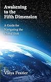 Awakening to the Fifth Dimension -- A Guide for Navigating the Global Shift by 