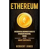Ethereum: An Essential Beginner’s Guide to Ethereum Investing, Mining and Smart Contracts