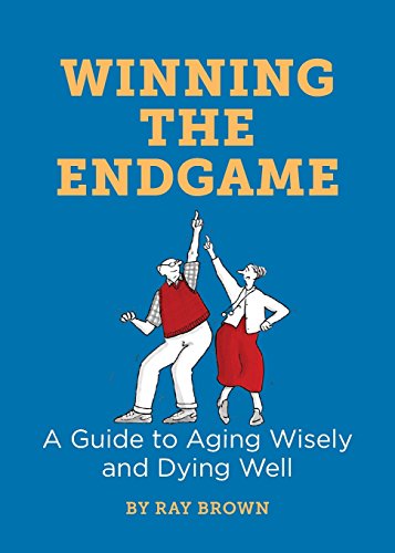 Winning the Endgame: A Guide to Aging Wisely and Dying Well by Ray Brown