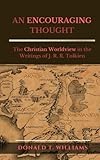 AN ENCOURAGING THOUGHT: The Christian Worldview in the Writings of J. R. R. Tolkien by Donald T. Williams