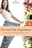 I'm Not Fat Anymore! How I Lost 125 Pounds in One Year