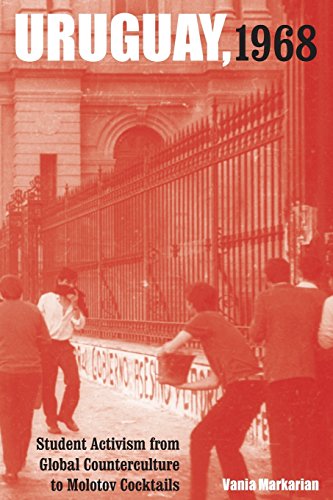 Uruguay, 1968: Student Activism from Global Counterculture to Molotov Cocktails (Violence in Latin American History)