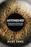 Astonished: Recapturing the Wonder, Awe, and Mystery of Life with God