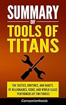 Summary of Tools of Titans: The Tactics, Routines, and Habits of Billionaires, Icons, and World-Class Performers by Tim Ferriss Summary of Tools of Titans: The Tactics, Routines, and Habits of Billionaires, Icons, and World-Class Performers by Tim Ferriss