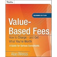 Value-Based Fees: How to Charge - and Get - What You're Worth
