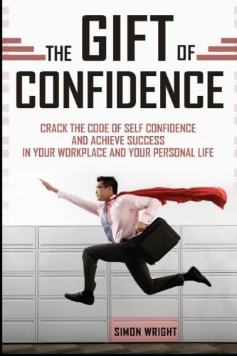 The Gift Of Confidence: Crack The Code Of Self Confidence And Achieve Success In Your Workplace And Your Personal Life (Self Confidence, Confidence Code, Confidence, Achieve Success, Achieve Goals) Paperback – October 30, 2014