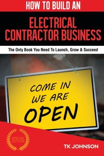 How To Build An Electrical Contractor Business (Special Edition): The Only Book You Need To Launch, Grow &amp; Succeed