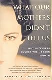 WHAT OUR MOTHERS DIDN'T TELL US: Why Happiness Eludes the Modern Woman