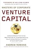 Masters of Corporate Venture Capital: Collective Wisdom from 50 VCs Best Practices for Corporate Venturing How to Access Startup Innovation & How to Get Funded