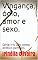 Livro Vingança, ódio, amor e sexo.: Série-Iris Um conto erótico perfeito