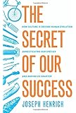 The Secret of Our Success: How Culture Is Driving Human Evolution, Domesticating Our Species, and Making Us Smarter
