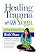 Healing Trauma With Yoga: Go from Surviving to Thriving With Mind-body Techniques by 