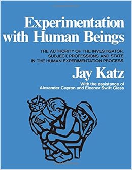 Experimentation with Human Beings: The Authority of the Investigator, Subject, Professions, and State in the Human Experimentation Process Experimentation with Human Beings: The Authority of the Investigator, Subject, Professions, and State in the Human Experimentation Process