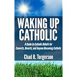 Waking Up Catholic: A Guide to Catholic Beliefs for Converts, Reverts, and Anyone Becoming Catholic