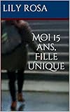 Moi 15 ans, Fille Unique: La vie d'une ado (French Edition) by Lily Rosa