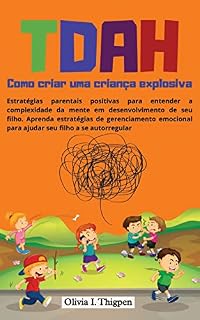 TDAH Portugues - Como criar uma criança explosiva: Estratégias parentais positivas para entender a complexidade da mente em desenvolvimento de seu filho. ... (Disciplina positiva - Portugues Livro 1)