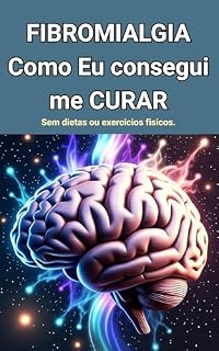 Livro FIBROMIALGIA - Como EU Consegui ME CURAR .: Sem dietas ou exercícios físicos. (Os Vencedores da Fibromialgia Livro 1)