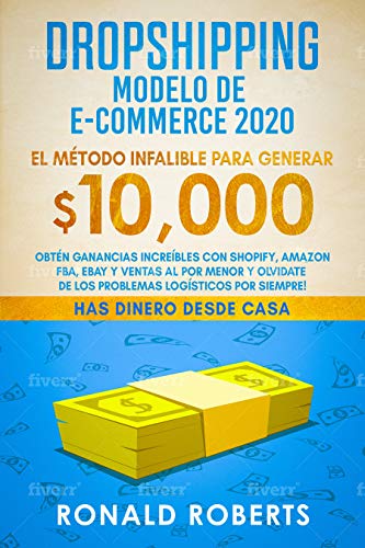 Dropshipping Modelo de E-Commerce 2020: Obtén Ganancias Increíbles con Shopify, Amazon FBA, eBay y Ventas al Por Menor y Olvidate de los Problemas Logísticos Por Siempre! (Spanish Edition) by Ronald Roberts