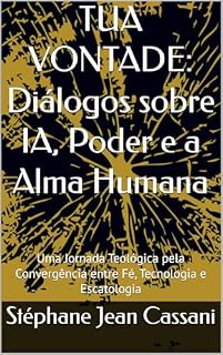 Livro TUA VONTADE: Diálogos sobre IA, Poder e a Alma Humana: Uma Jornada Teológica pela Convergência entre Fé, Tecnologia e Escatologia