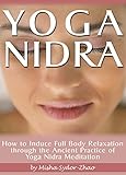 Yoga Nidra: How to Induce Full Body Relaxation through the Ancient Practice of Yoga Nidra Meditation