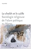 Le cheikh et le calife: Sociologie religieuse de l'islam politique au Maroc (Sociétés, espaces, te by 