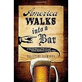 America Walks into a Bar: A Spirited History of Taverns and Saloons, Speakeasies and Grog Shops