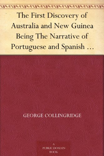 The First Discovery of Australia and New Guinea Being The Narrative of Portuguese and Spanish Discoveries in the Australasian Regions, between the Years ... with Descriptions of their Old Charts. by George Collingridge