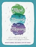 Music, Memory, and Meaning: How to Effectively Use Music to Connect with Aging Loved Ones by Meredith Hamons, Tara Jenkins