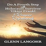 Do a Fourth Step with Holocaust Survivor Viktor Frankl to Remove Resentments by 