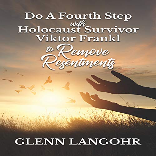 Do a Fourth Step with Holocaust Survivor Viktor Frankl to Remove Resentments by Glenn Langohr
