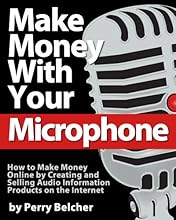 Make Money With Your Microphone: How to Make Money Online Recording and Selling Audio Information Products on The Internet