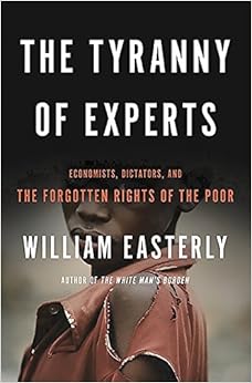 The Tyranny of Experts: Economists, Dictators, and the Forgotten Rights of the Poor The Tyranny of Experts: Economists, Dictators, and the Forgotten Rights of the Poor
