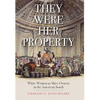 They Were Her Property: White Women as Slave Owners in the American South They Were Her Property: White Women as Slave Owners in the American South