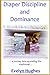 Diaper Discipline and Dominance: ... a journey into upending the traditional ...
